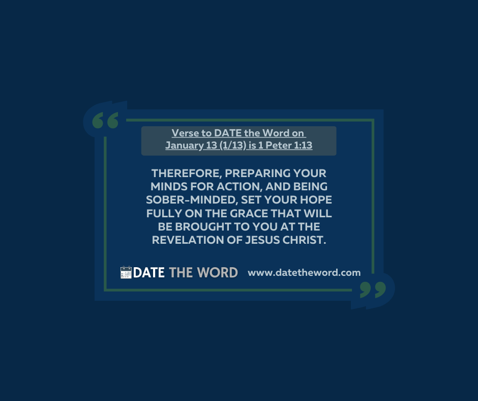 Verse to DATE the Word on January 13 (1/13) is 1 Peter 1:13