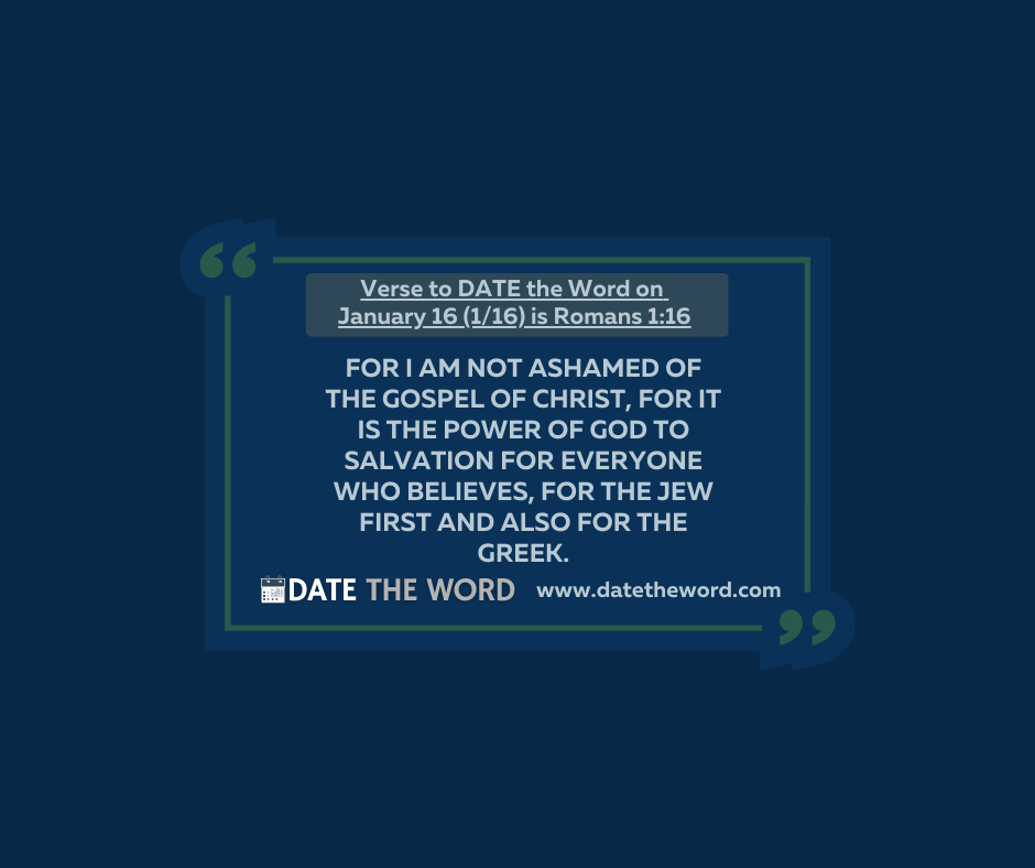 Verse to DATE the Word on January 16 (1/16) is Romans 1:16