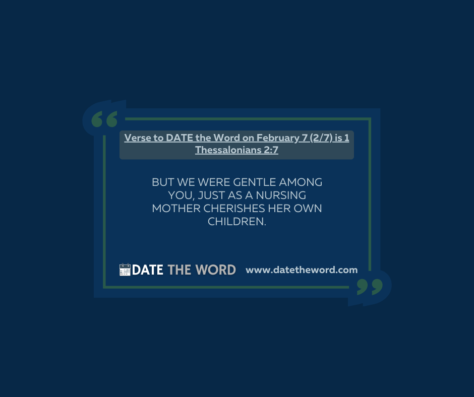 Verse to DATE the Word on February 7 (2/7) is 1 Thessalonians 2:7