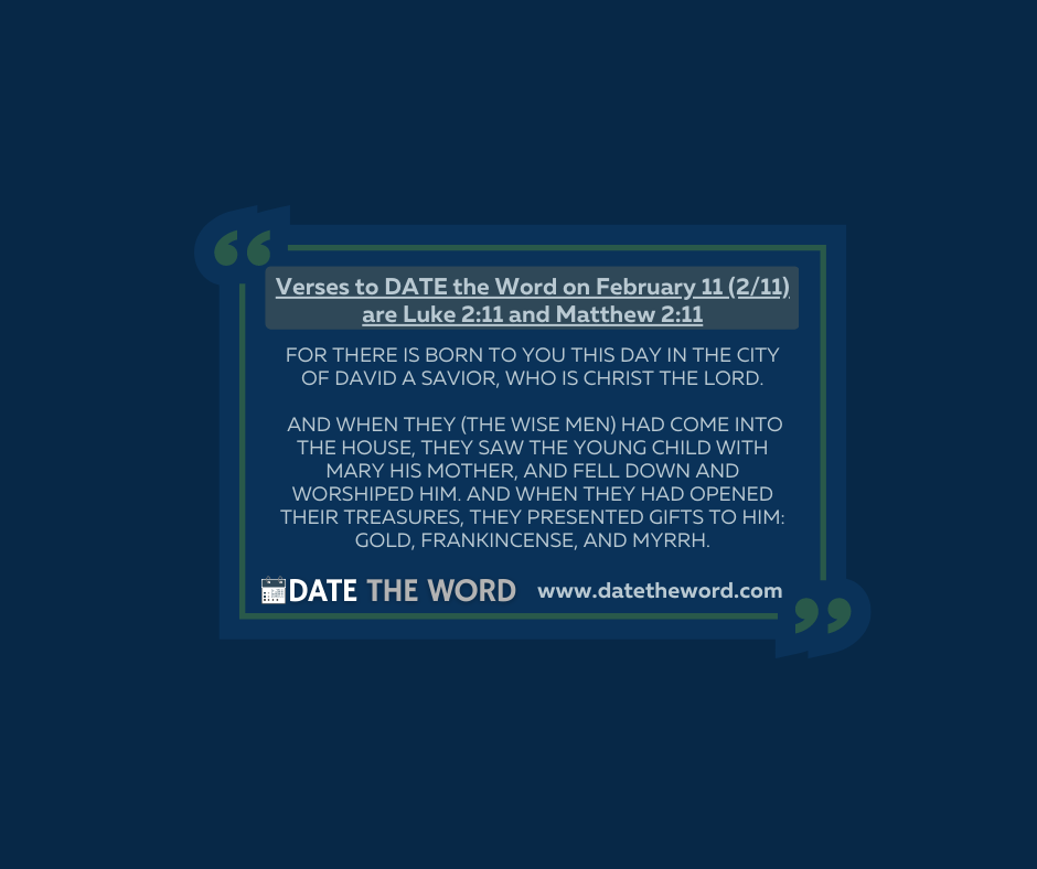 Verses to DATE the Word on February 11 (2/11) are Luke 2:11 and Matthew 2:11