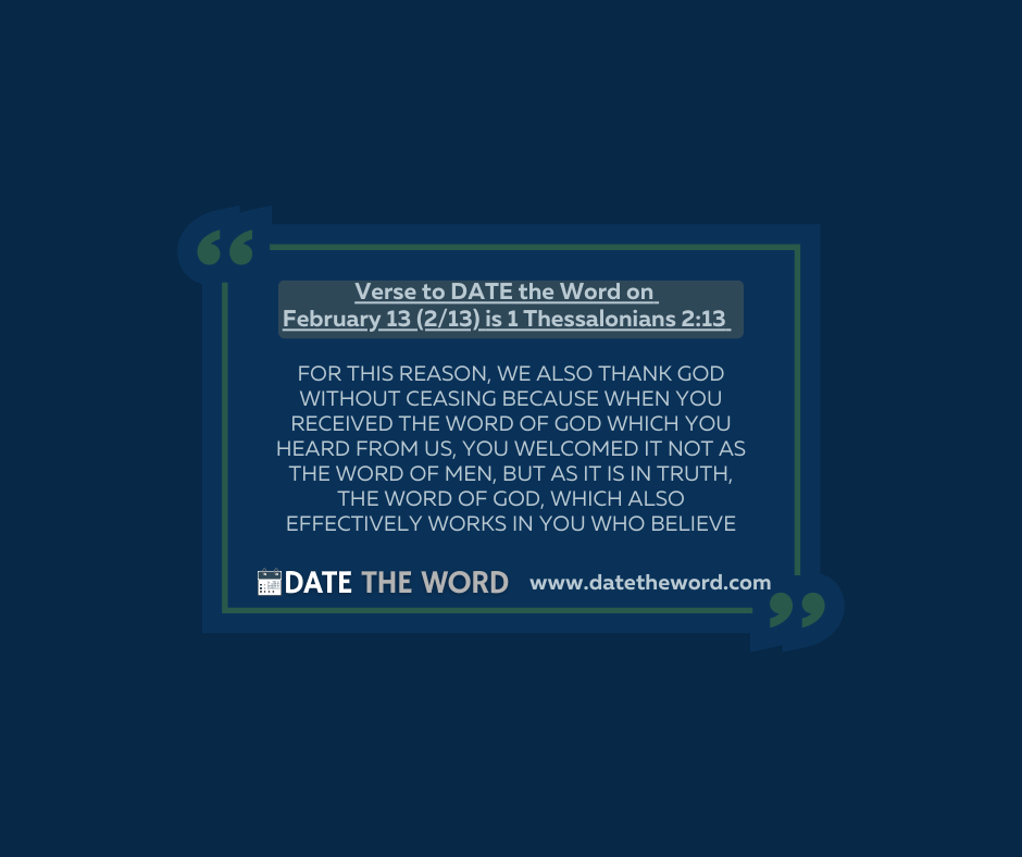 Verse to DATE the Word on February 13 (2/13) is 1 Thessalonians 2:13