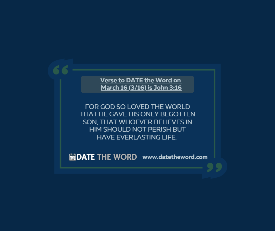 Verse to DATE the Word on March 16 (3/16) is John 3:16