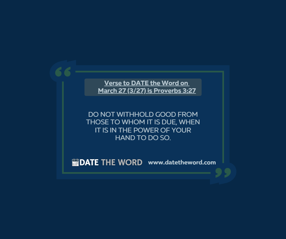 Verse to DATE the Word on March 27 (3/27) is Proverbs 3:27
