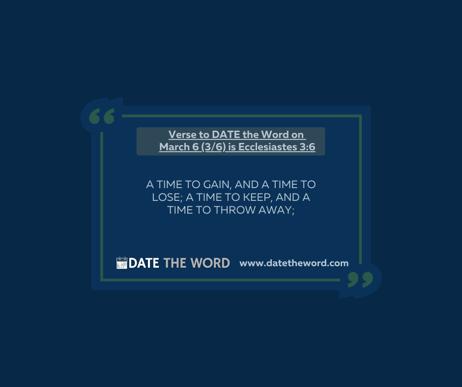 Verse to DATE the Word on March 6 (3/6) is Ecclesiastes 3:6