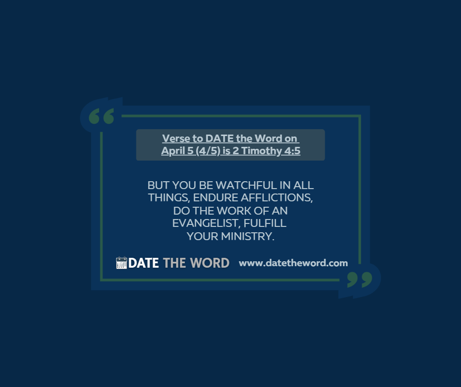 Verse to DATE the Word on April 5 (4/5) is 2 Timothy 4:5