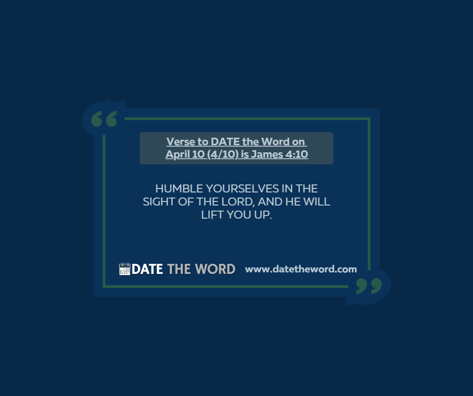 Verse to DATE the Word on April 10 (4/10) is James 4:10