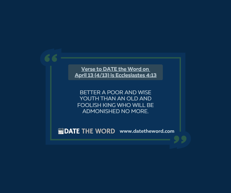 Verse to DATE the Word on April 13 (4/13) is Ecclesiastes 4:13