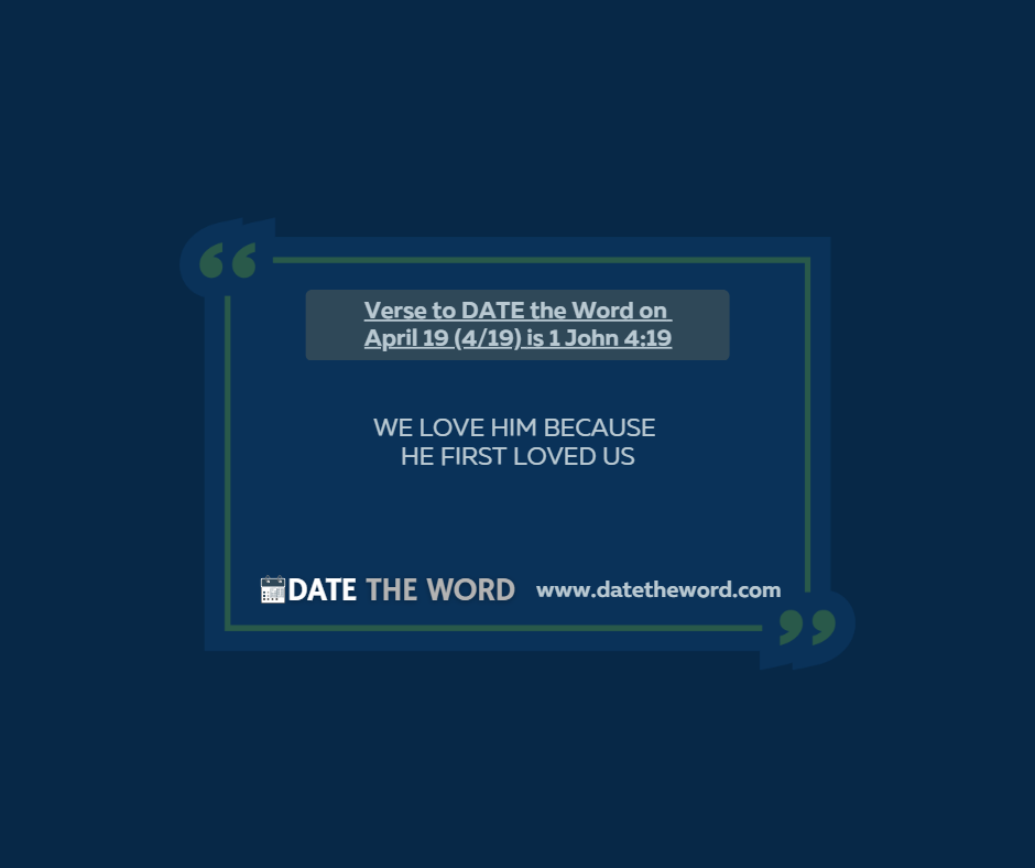 Verse to DATE the Word on April 19 (4/19) is 1 John 4:19