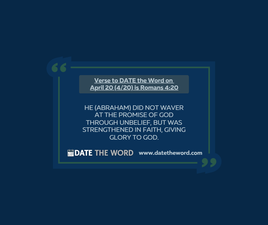 Verse to DATE the Word on April 20 (4/20) is Romans 4:20