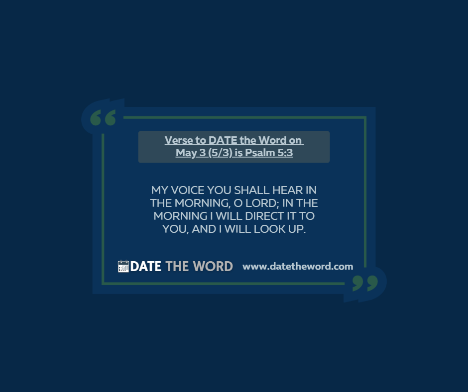 Verse to DATE the Word on May 3 (5/3) is Psalm 5:3