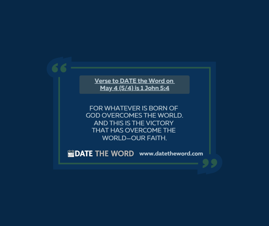 Verse to DATE the Word on May 4 (5/4) is 1 John 5:4