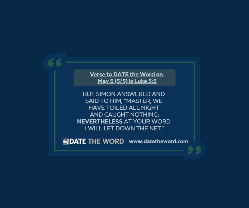 Verse to DATE the Word on May 5 (5/5) is Luke 5:5