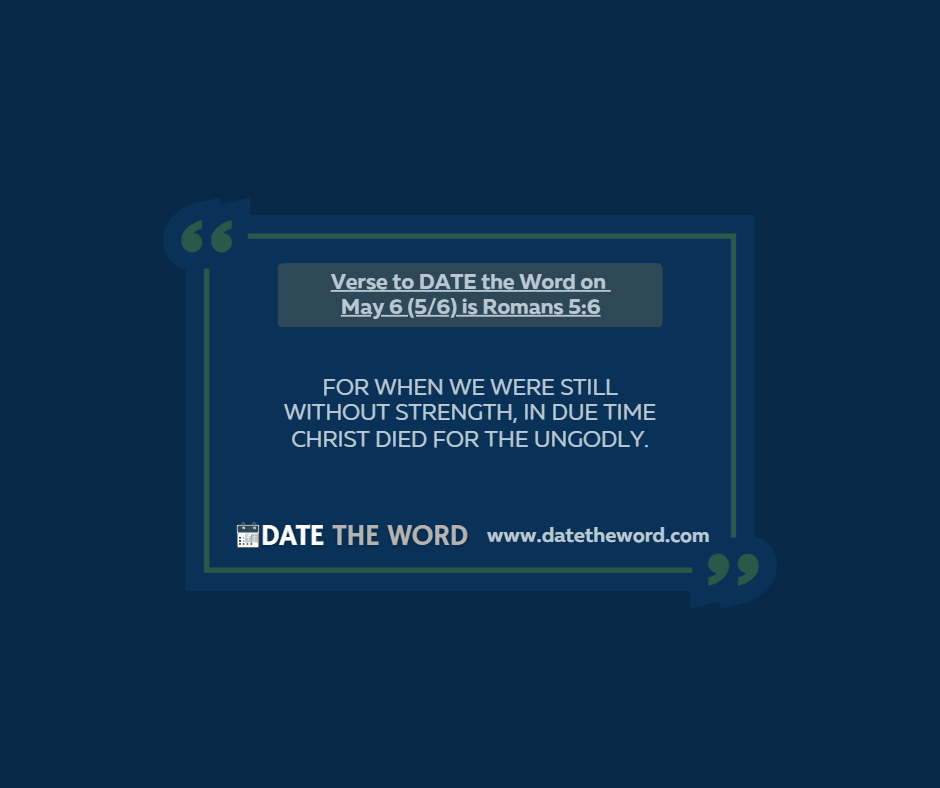 Verse to DATE the Word on May 6 (5/6) is Romans 5:6