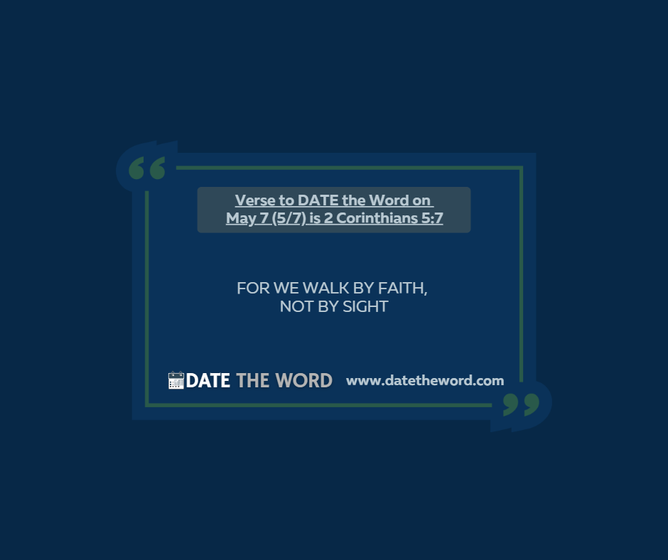 Verse to DATE the Word on May 7 (5/7) is 2 Corinthians 5:7