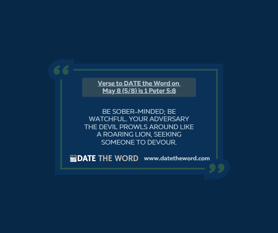 Verse to DATE the Word on May 8 (5/8) is 1 Peter 5:8