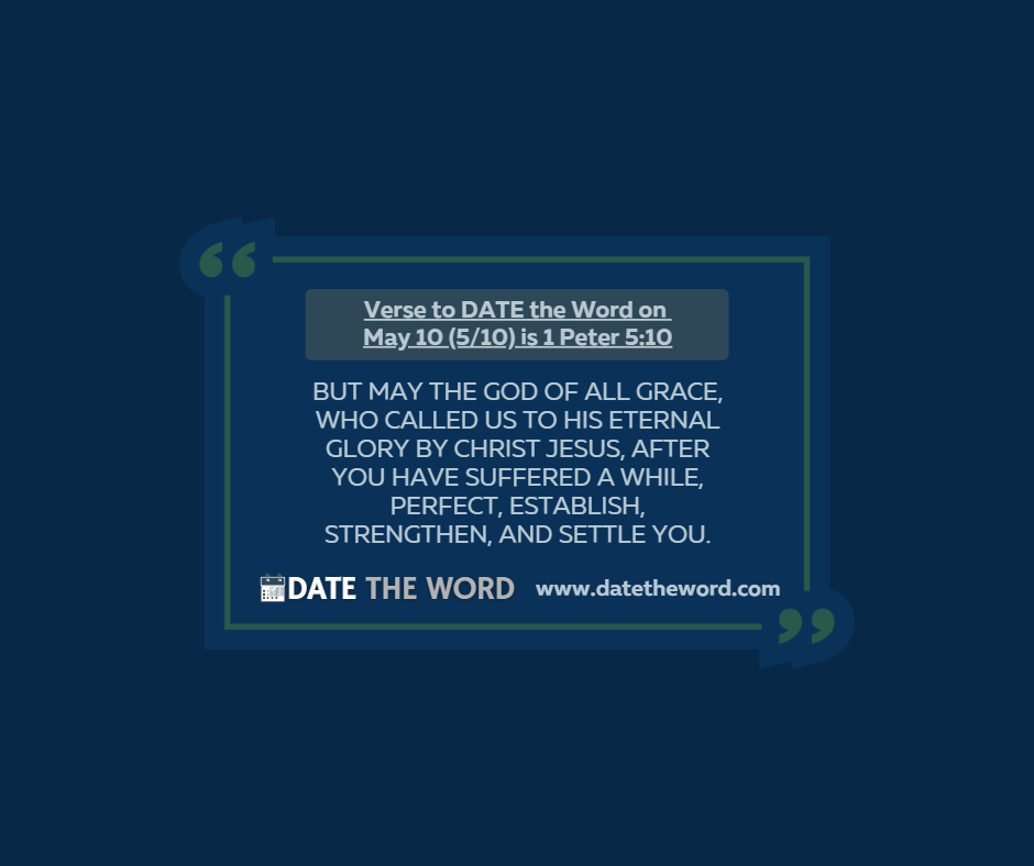 Verse to DATE the Word on May 10 (5/10) is 1 Peter 5:10