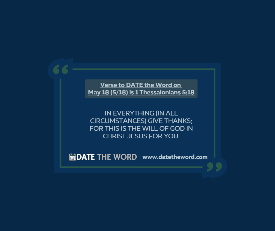 Verse to DATE the Word on May 18 (5/18) is 1 Thessalonians 5:18