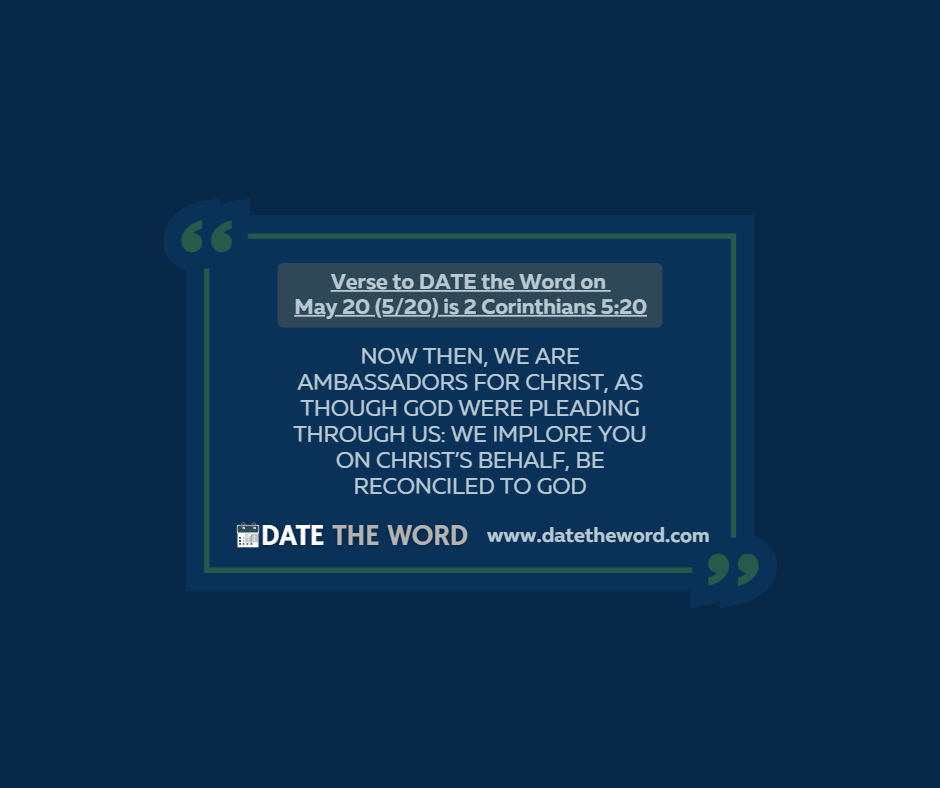 Verse to DATE the Word on May 20 (5/20) is 2 Corinthians 5:20