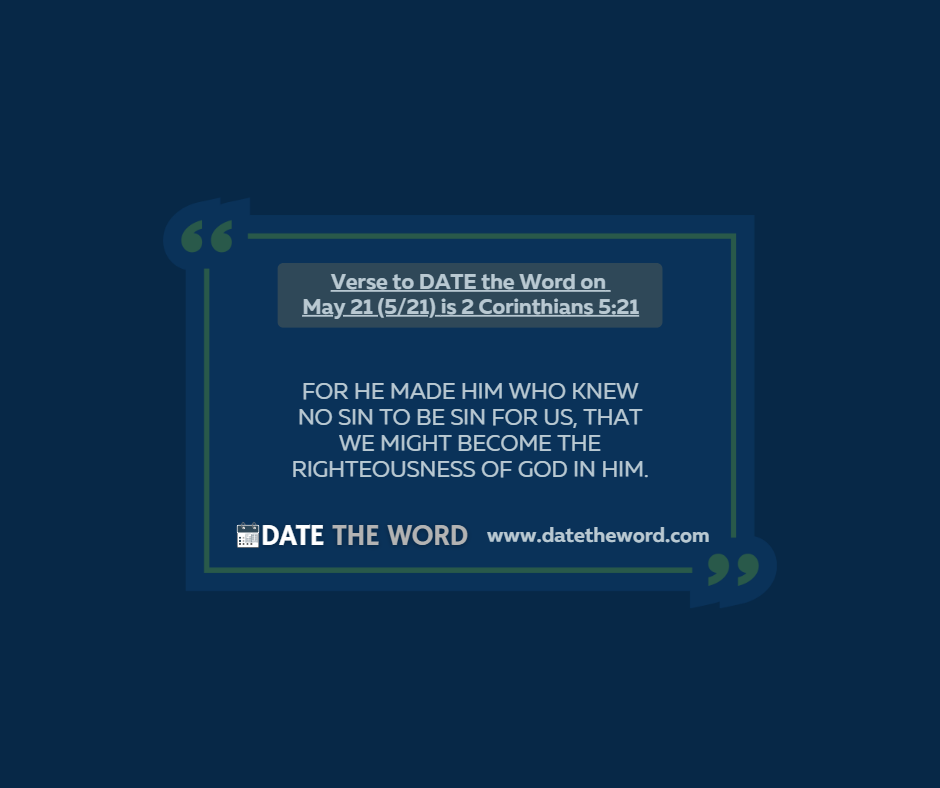 Verse to DATE the Word on May 21 (5/21) is 2 Corinthians 5:21