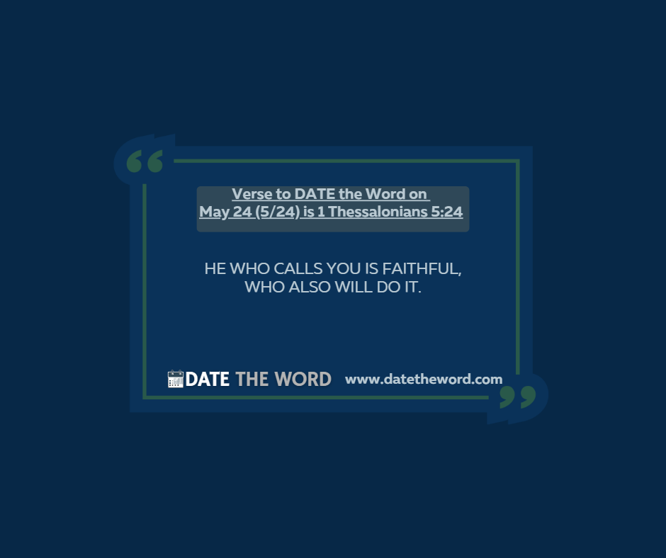 Verse to DATE the Word on May 24 (5/24) is 1 Thessalonians 5:24
