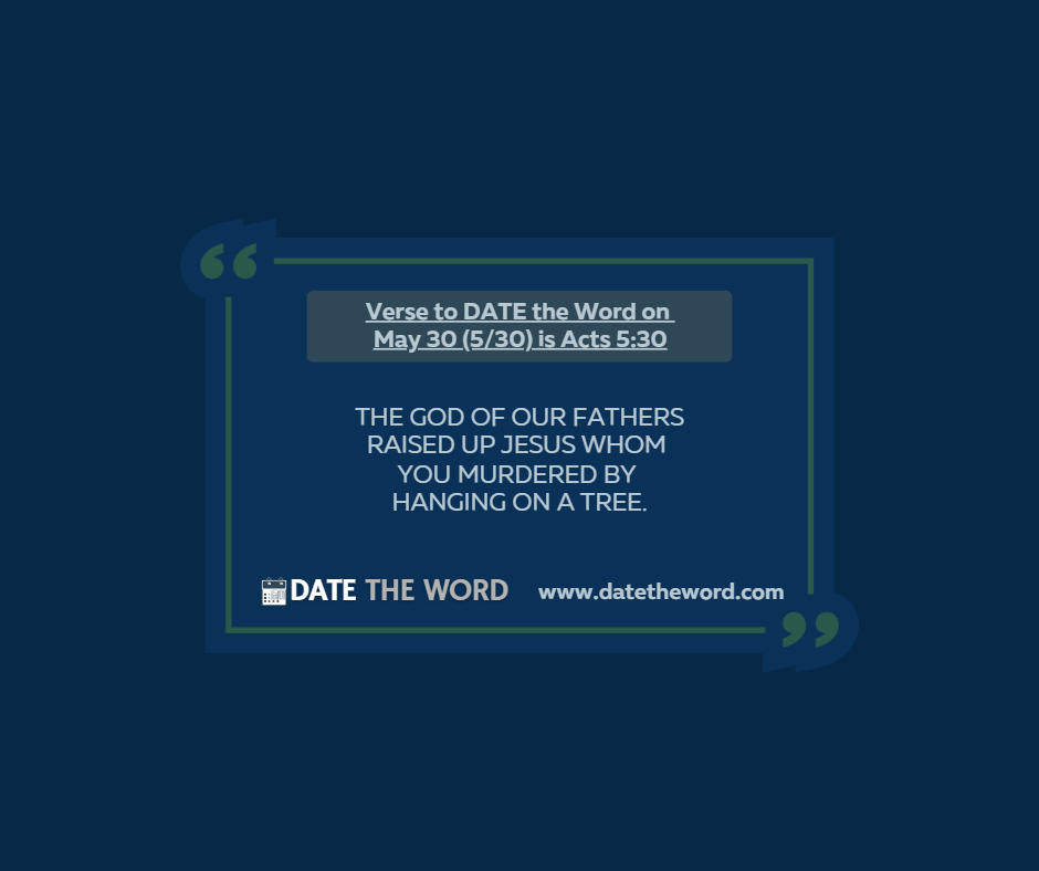 Verse to DATE the Word on May 30 (5/30) is Acts 5:30