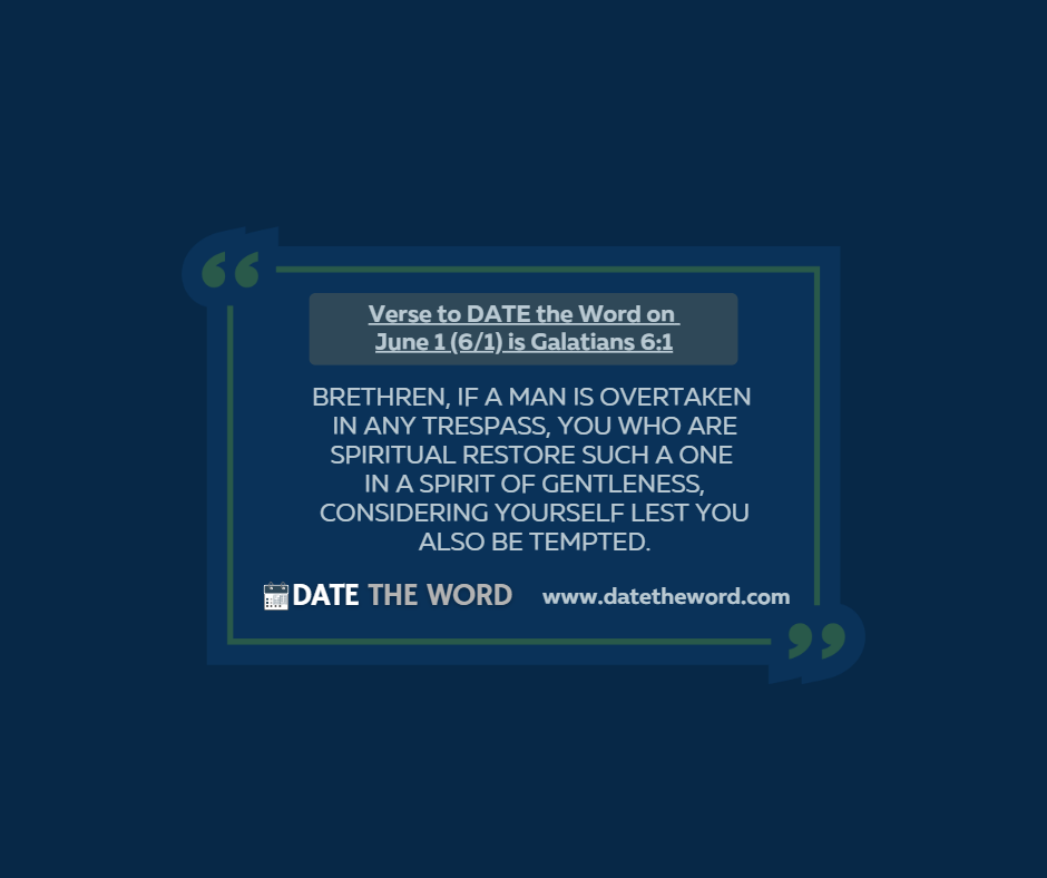 Verse to DATE the Word on June 1 (6/1) is Galatians 6:1